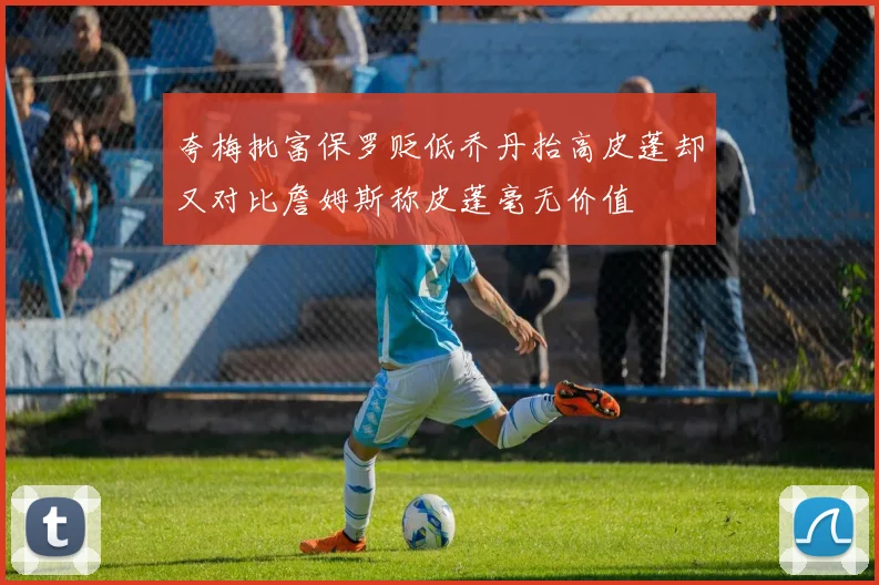 夸梅批富保罗贬低乔丹抬高皮蓬却又对比詹姆斯称皮蓬毫无价值