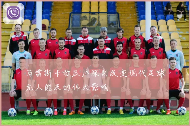 马雷斯卡称瓜帅深刻改变现代足球无人能及的伟大影响