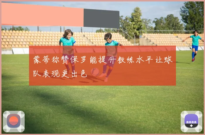 蒙蒂称赞保罗能提升教练水平让球队表现更出色