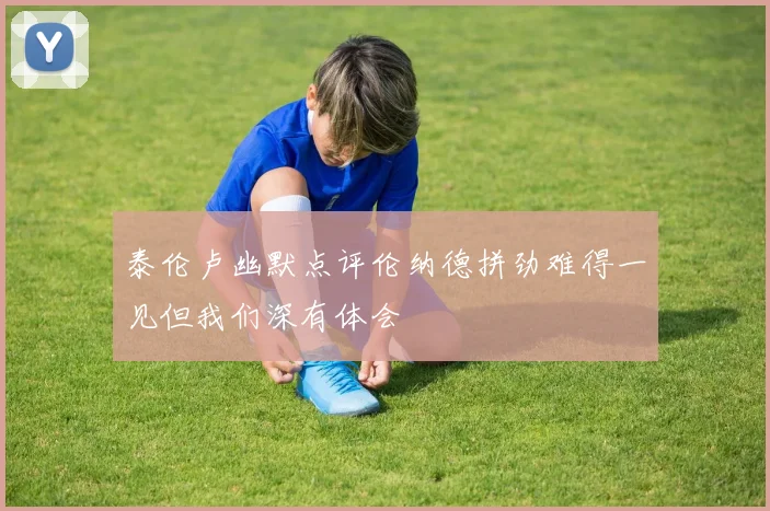 泰伦卢幽默点评伦纳德拼劲难得一见但我们深有体会