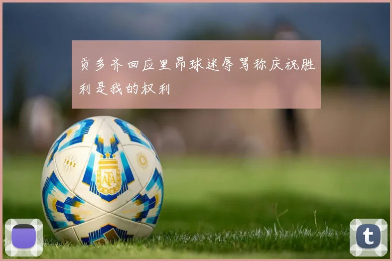 贡多齐回应里昂球迷辱骂称庆祝胜利是我的权利