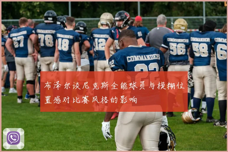 布泽尔谈尼克斯全能球员与模糊位置感对比赛风格的影响