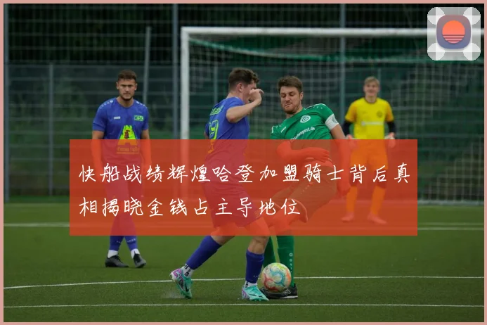 快船战绩辉煌哈登加盟骑士背后真相揭晓金钱占主导地位