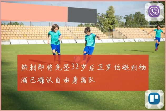 热刺即将免签32岁后卫罗伯逊利物浦已确认自由身离队
