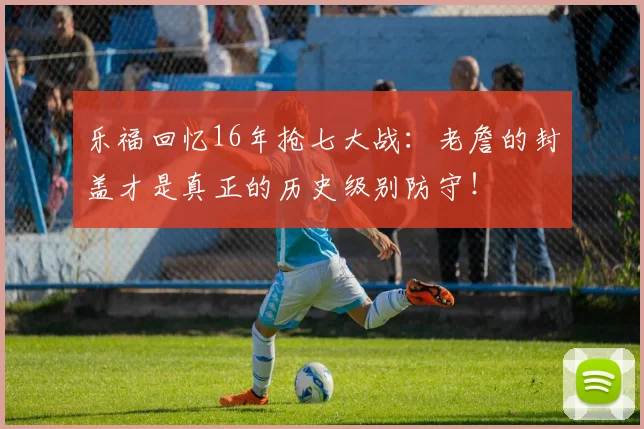 乐福回忆16年抢七大战：老詹的封盖才是真正的历史级别防守！