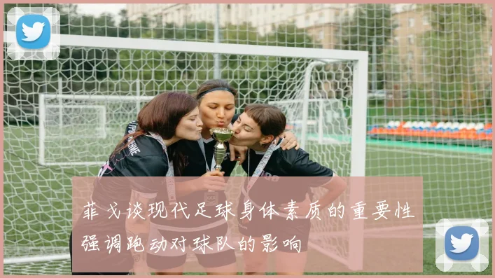 菲戈谈现代足球身体素质的重要性强调跑动对球队的影响