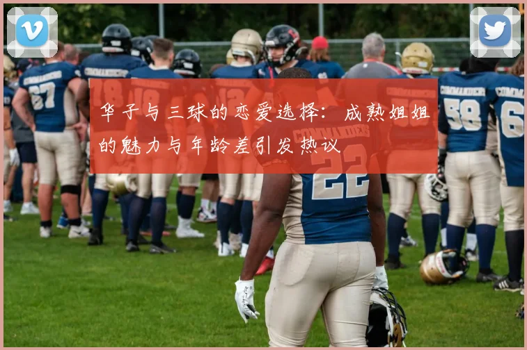 华子与三球的恋爱选择：成熟姐姐的魅力与年龄差引发热议