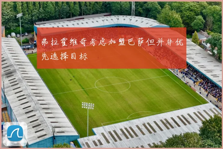 弗拉霍维奇考虑加盟巴萨但并非优先选择目标